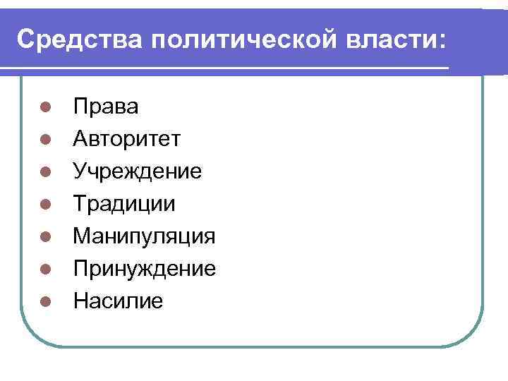 Средства политической власти: l l l l Права Авторитет Учреждение Традиции Манипуляция Принуждение Насилие