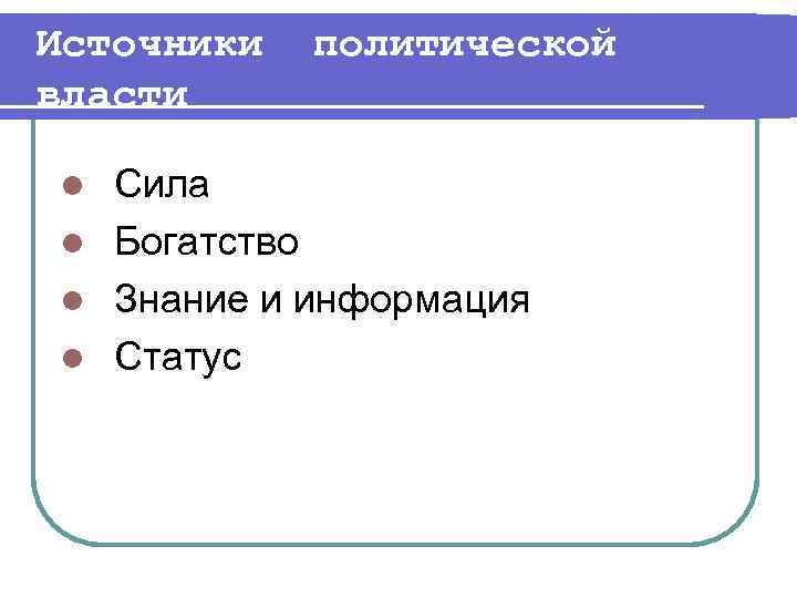 Источники власти политической Сила l Богатство l Знание и информация l Статус l 