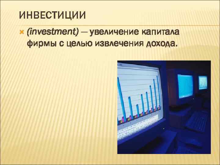 ИНВЕСТИЦИИ (investment) — увеличение капитала фирмы с целью извлечения дохода. 
