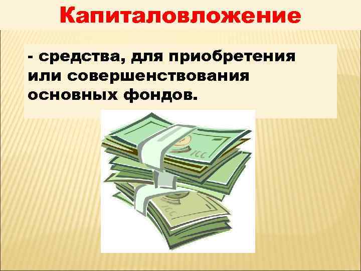 Капиталовложение - средства, для приобретения или совершенствования основных фондов. 