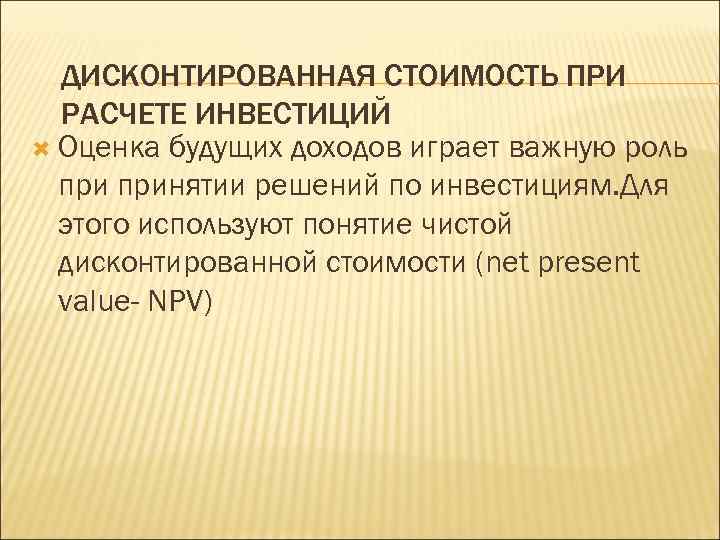 ДИСКОНТИРОВАННАЯ СТОИМОСТЬ ПРИ РАСЧЕТЕ ИНВЕСТИЦИЙ Оценка будущих доходов играет важную роль принятии решений по