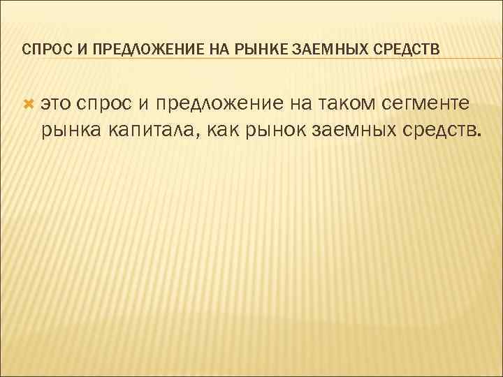 СПРОС И ПРЕДЛОЖЕНИЕ НА РЫНКЕ ЗАЕМНЫХ СРЕДСТВ это спрос и предложение на таком сегменте