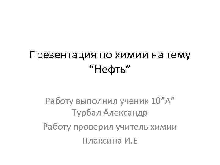 Презентация по химии на тему “Нефть” Работу выполнил ученик 10”А” Турбал Александр Работу проверил