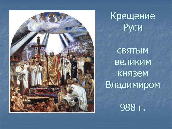 Крещение Руси святым великим князем Владимиром 988 г. 