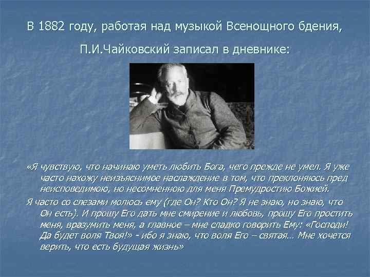 В 1882 году, работая над музыкой Всенощного бдения, П. И. Чайковский записал в дневнике: