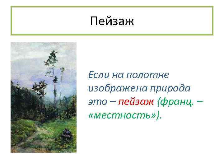 Пейзаж Если на полотне изображена природа это – пейзаж (франц. – «местность» ). 