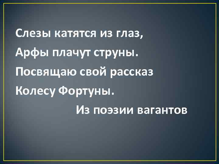 Слезы катятся из глаз, Арфы плачут струны. Посвящаю свой рассказ Колесу Фортуны. Из поэзии