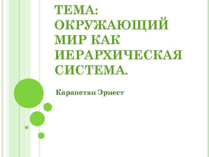 ТЕМА: ОКРУЖАЮЩИЙ МИР КАК ИЕРАРХИЧЕСКАЯ СИСТЕМА. Карапетян Эрнест 