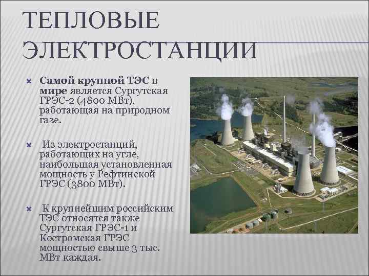 ТЕПЛОВЫЕ ЭЛЕКТРОСТАНЦИИ Самой крупной ТЭС в мире является Сургутская ГРЭС-2 (4800 МВт), работающая на