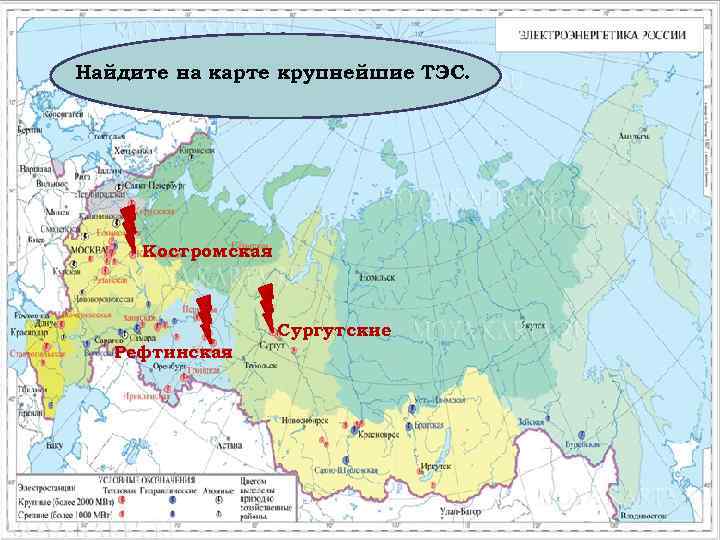 Найдите на карте крупнейшие ТЭС. Костромская Сургутские Рефтинская 