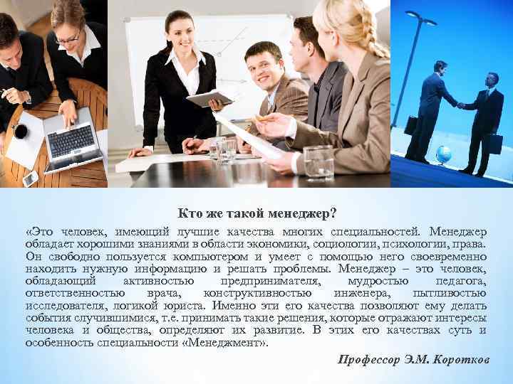 Кто же такой менеджер? «Это человек, имеющий лучшие качества многих специальностей. Менеджер обладает хорошими