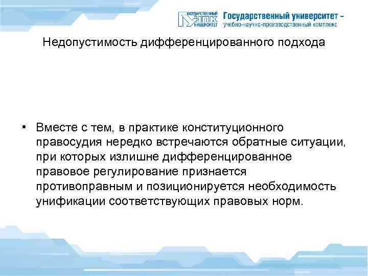 Недопустимость дифференцированного подхода • Вместе с тем, в практике конституционного правосудия нередко встречаются обратные