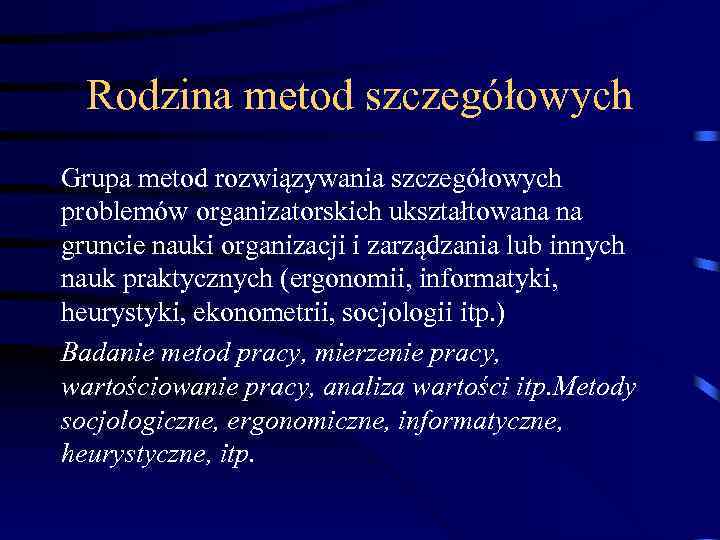 Rodzina metod szczegółowych Grupa metod rozwiązywania szczegółowych problemów organizatorskich ukształtowana na gruncie nauki organizacji