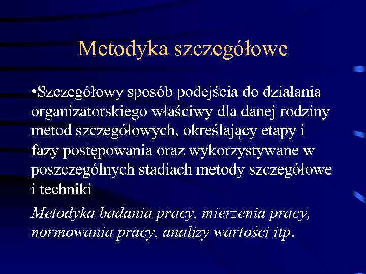 Metodyka szczegółowe • Szczegółowy sposób podejścia do działania organizatorskiego właściwy dla danej rodziny metod