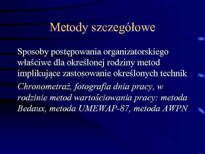 Metody szczegółowe Sposoby postępowania organizatorskiego właściwe dla określonej rodziny metod implikujące zastosowanie określonych technik