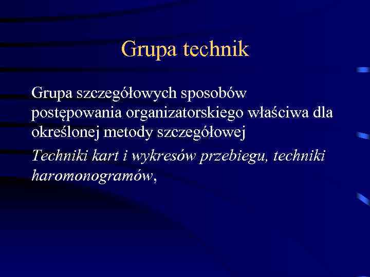 Grupa technik Grupa szczegółowych sposobów postępowania organizatorskiego właściwa dla określonej metody szczegółowej Techniki kart