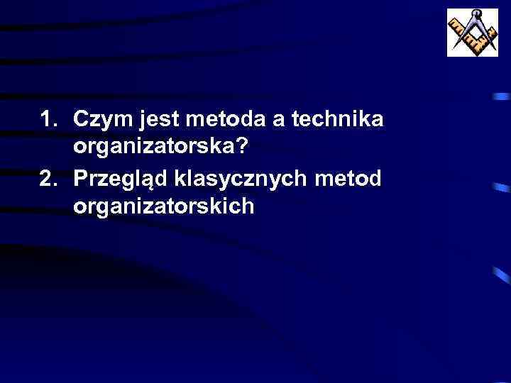 1. Czym jest metoda a technika organizatorska? 2. Przegląd klasycznych metod organizatorskich 