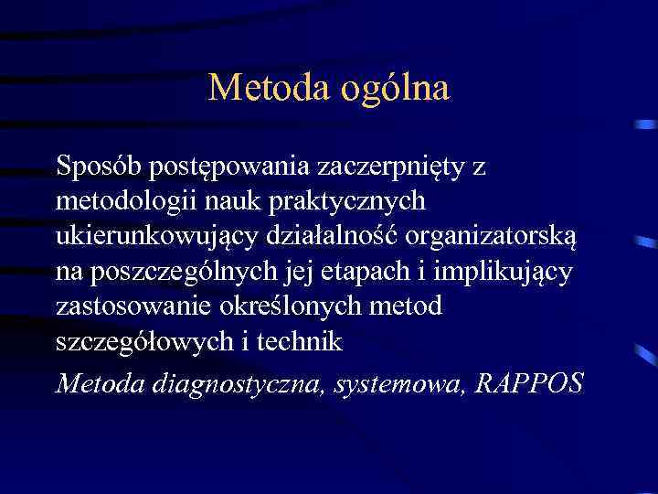 Metoda ogólna Sposób postępowania zaczerpnięty z metodologii nauk praktycznych ukierunkowujący działalność organizatorską na poszczególnych