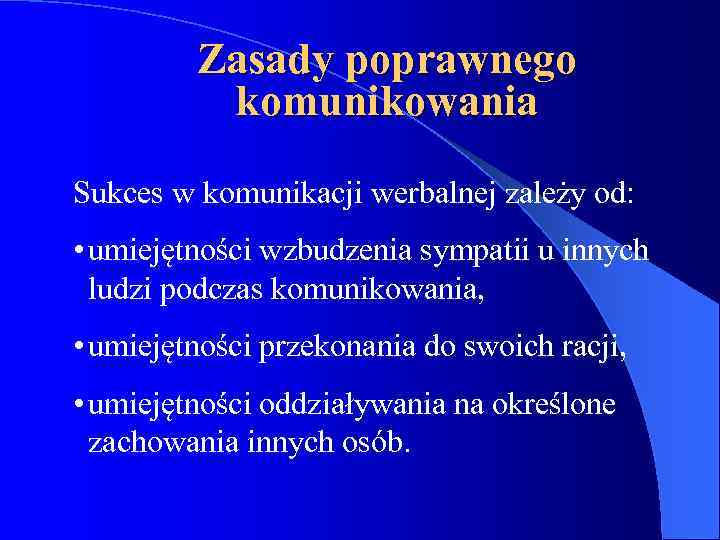 Zasady poprawnego komunikowania Sukces w komunikacji werbalnej zależy od: • umiejętności wzbudzenia sympatii u