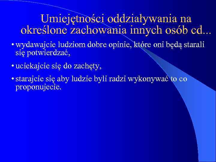 Umiejętności oddziaływania na określone zachowania innych osób cd. . . • wydawajcie ludziom dobre