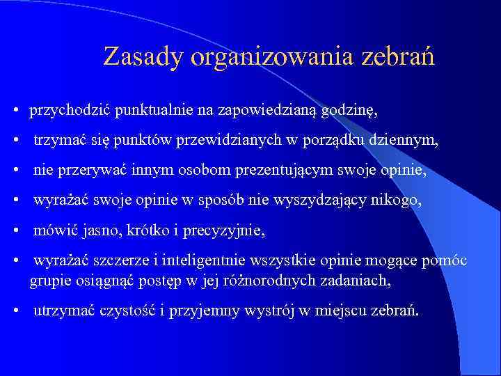 Zasady organizowania zebrań • przychodzić punktualnie na zapowiedzianą godzinę, • trzymać się punktów przewidzianych