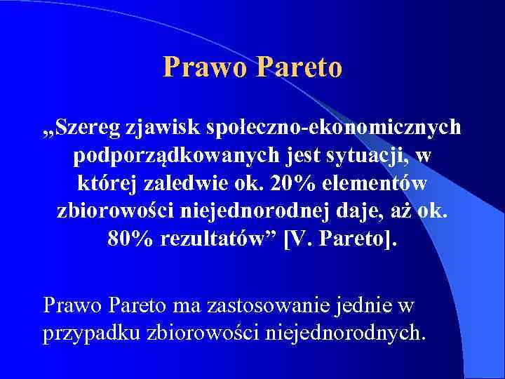 Prawo Pareto „Szereg zjawisk społeczno-ekonomicznych podporządkowanych jest sytuacji, w której zaledwie ok. 20% elementów