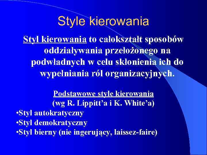Style kierowania Styl kierowania to całokształt sposobów oddziaływania przełożonego na podwładnych w celu skłonienia