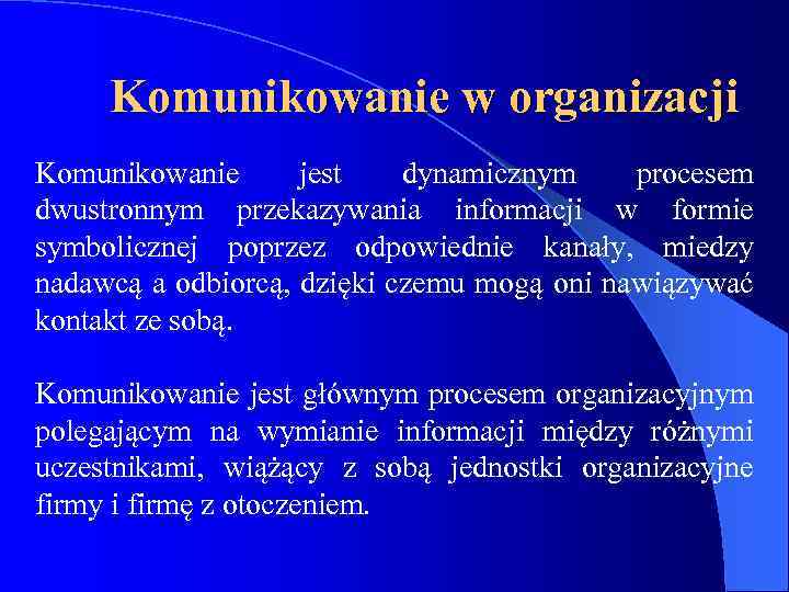 Komunikowanie w organizacji Komunikowanie jest dynamicznym procesem dwustronnym przekazywania informacji w formie symbolicznej poprzez