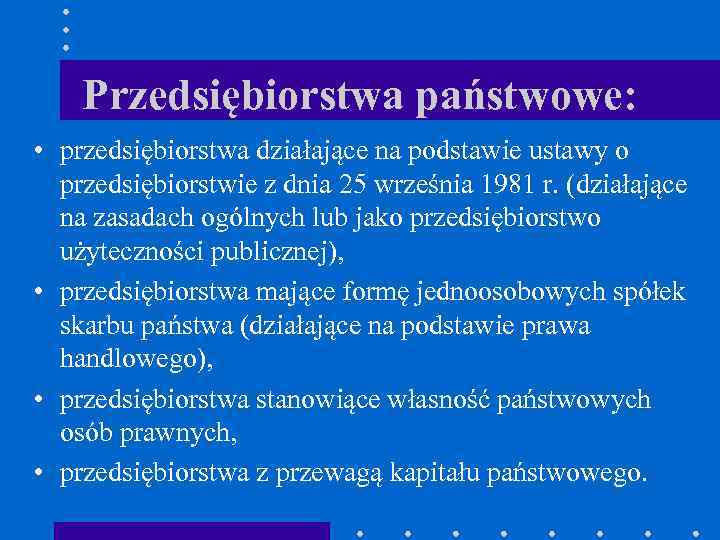 Przedsiębiorstwa państwowe: • przedsiębiorstwa działające na podstawie ustawy o przedsiębiorstwie z dnia 25 września