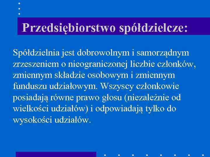 Przedsiębiorstwo spółdzielcze: Spółdzielnia jest dobrowolnym i samorządnym zrzeszeniem o nieograniczonej liczbie członków, zmiennym składzie