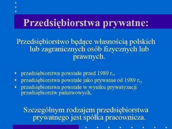 Przedsiębiorstwa prywatne: Przedsiębiorstwo będące własnością polskich lub zagranicznych osób fizycznych lub prawnych. • przedsiębiorstwa