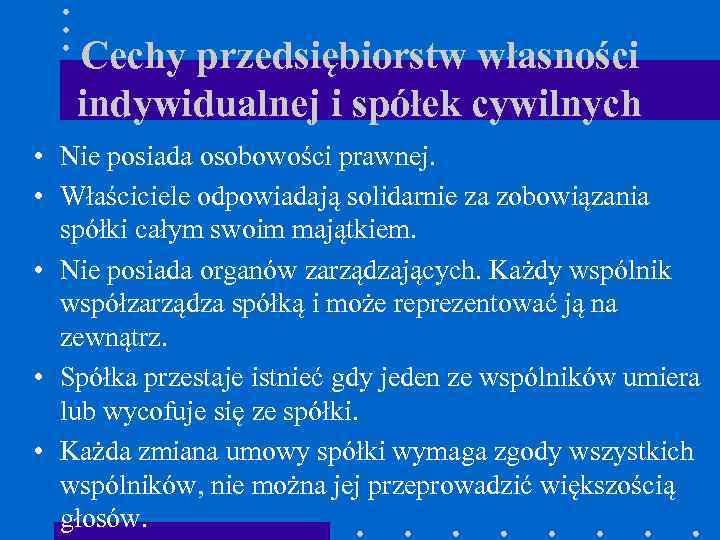 Cechy przedsiębiorstw własności indywidualnej i spółek cywilnych • Nie posiada osobowości prawnej. • Właściciele