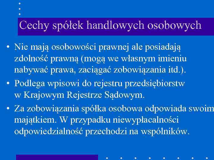 Cechy spółek handlowych osobowych • Nie mają osobowości prawnej ale posiadają zdolność prawną (mogą