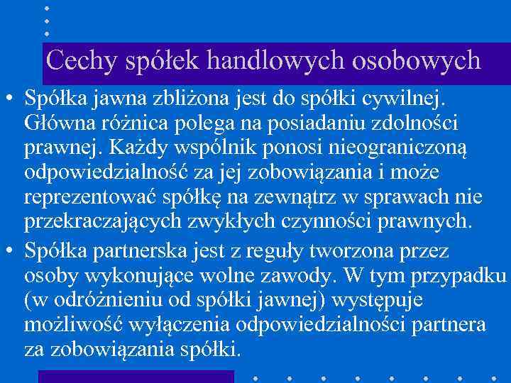 Cechy spółek handlowych osobowych • Spółka jawna zbliżona jest do spółki cywilnej. Główna różnica