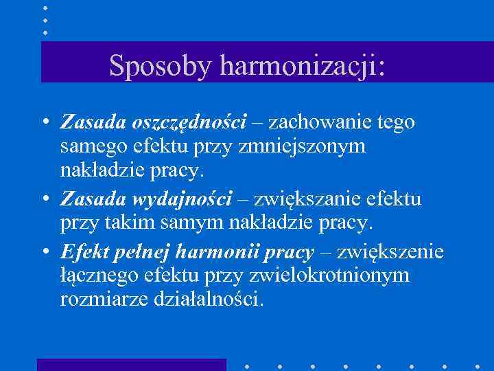 Sposoby harmonizacji: • Zasada oszczędności – zachowanie tego samego efektu przy zmniejszonym nakładzie pracy.