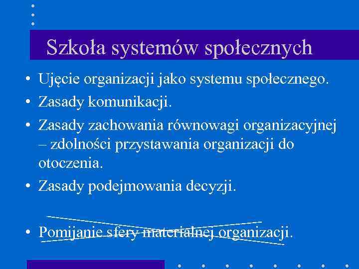 Szkoła systemów społecznych • Ujęcie organizacji jako systemu społecznego. • Zasady komunikacji. • Zasady