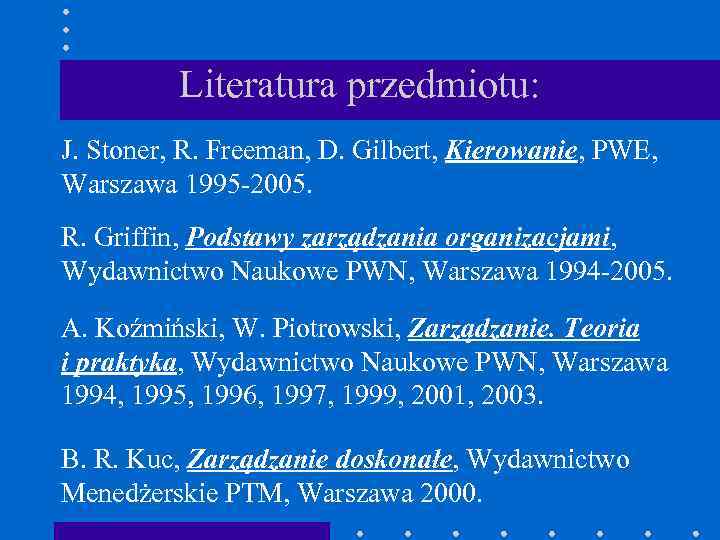 Literatura przedmiotu: J. Stoner, R. Freeman, D. Gilbert, Kierowanie, PWE, Warszawa 1995 -2005. R.