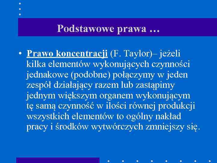 Podstawowe prawa … • Prawo koncentracji (F. Taylor)– jeżeli kilka elementów wykonujących czynności jednakowe