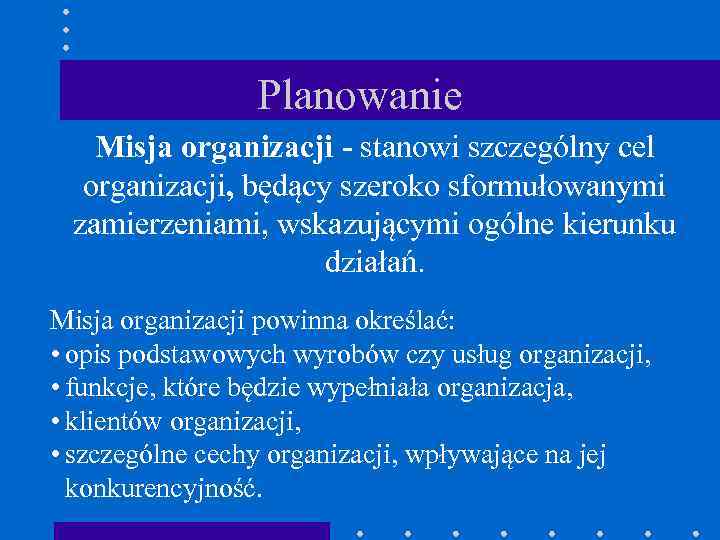 Planowanie Misja organizacji - stanowi szczególny cel organizacji, będący szeroko sformułowanymi zamierzeniami, wskazującymi ogólne