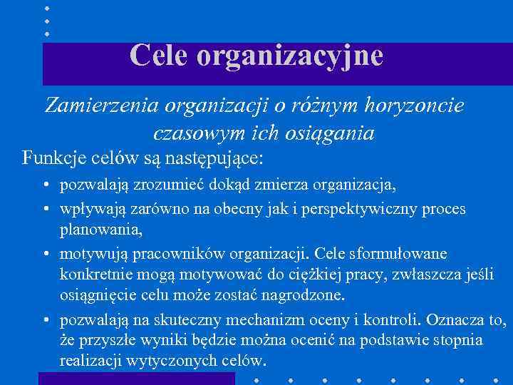 Cele organizacyjne Zamierzenia organizacji o różnym horyzoncie czasowym ich osiągania Funkcje celów są następujące: