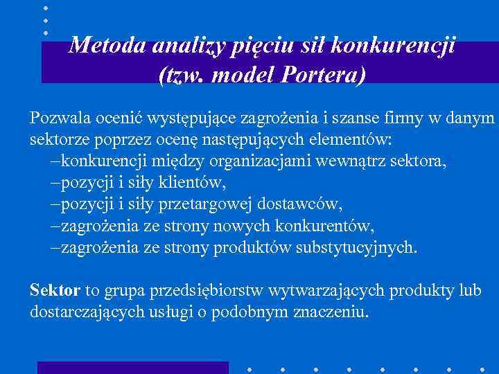 Metoda analizy pięciu sił konkurencji (tzw. model Portera) Pozwala ocenić występujące zagrożenia i szanse