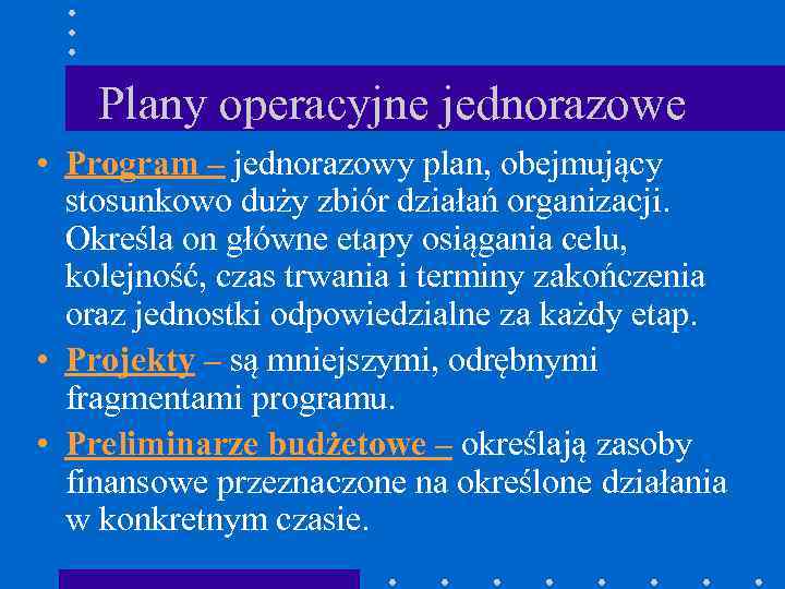 Plany operacyjne jednorazowe • Program – jednorazowy plan, obejmujący stosunkowo duży zbiór działań organizacji.