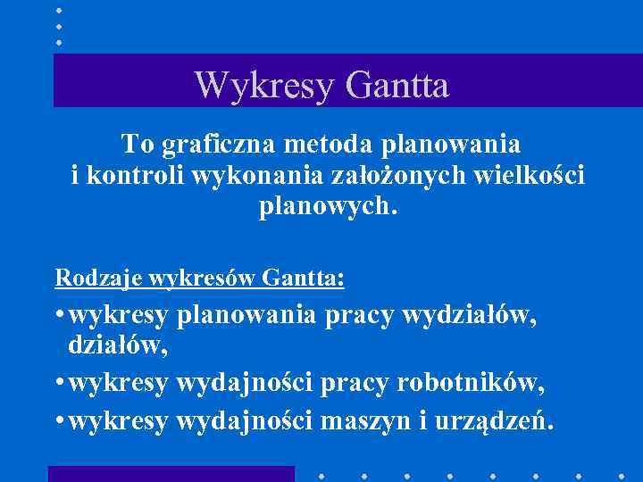 Wykresy Gantta To graficzna metoda planowania i kontroli wykonania założonych wielkości planowych. Rodzaje wykresów