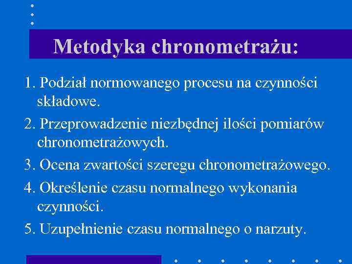 Metodyka chronometrażu: 1. Podział normowanego procesu na czynności składowe. 2. Przeprowadzenie niezbędnej ilości pomiarów