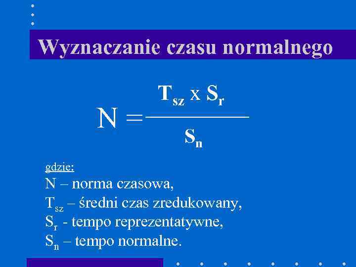 Wyznaczanie czasu normalnego N= Tsz x Sr Sn gdzie: N – norma czasowa, Tsz