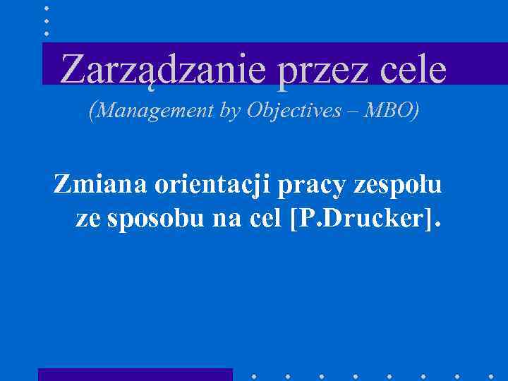 Zarządzanie przez cele (Management by Objectives – MBO) Zmiana orientacji pracy zespołu ze sposobu