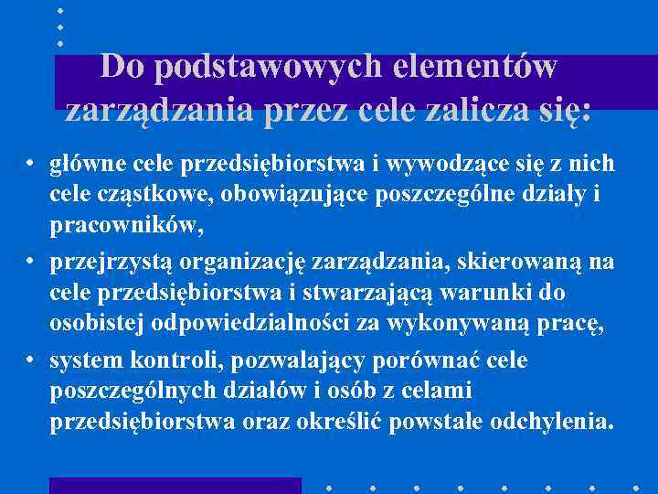 Do podstawowych elementów zarządzania przez cele zalicza się: • główne cele przedsiębiorstwa i wywodzące