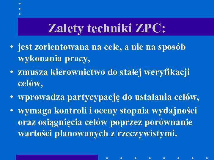 Zalety techniki ZPC: • jest zorientowana na cele, a nie na sposób wykonania pracy,