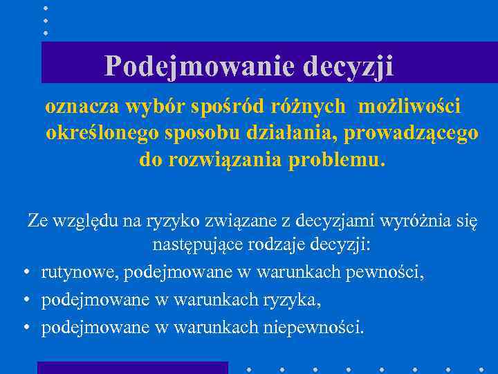 Podejmowanie decyzji oznacza wybór spośród różnych możliwości określonego sposobu działania, prowadzącego do rozwiązania problemu.