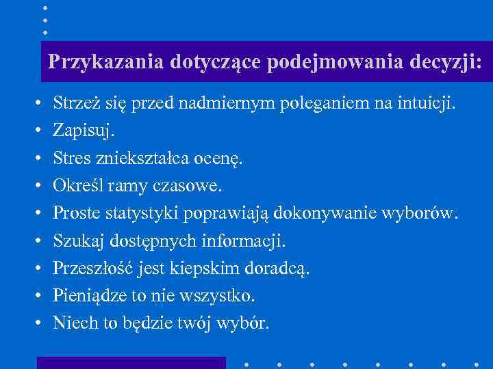 Przykazania dotyczące podejmowania decyzji: • • • Strzeż się przed nadmiernym poleganiem na intuicji.